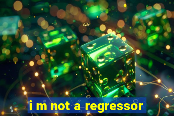 i m not a regressor